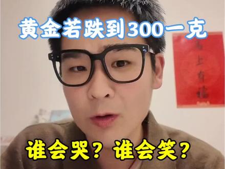 黄金若跌到300一克。 谁会哭?谁会笑?#今日金价#黄金 #沪金#过年 #年货
