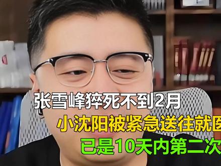 张雪峰猝死不到2月,小沈阳被紧急送往就医,已是10天内第二次 张雪峰猝死不到2月,小沈阳被紧急送往就医,已是10天内第二次