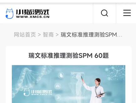 小猫测试网,瑞文智力测试(60题标准版)瑞文标准推理测验(SPM)也叫瑞文智力测试,瑞文智商测试,这是一种非文字类型的智力测验,又称为无国界的智力智商测试,共包含有60张图片,越往后越复杂,属于渐进式的测评方式。适用于求职应聘、智商挑战、逻辑思维、推理能力挑战等。
