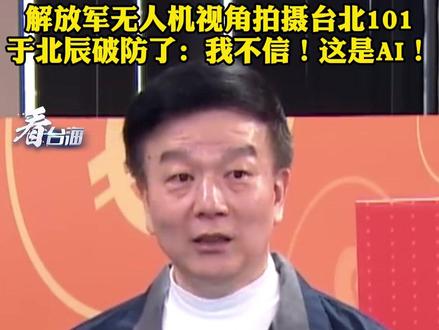 解放军无人机视角拍摄台北101,于北辰破防了:我不信!这是AI!#看台海