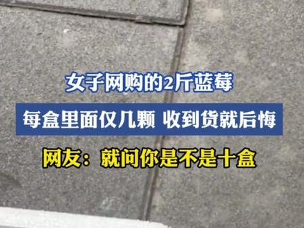 女子网购的2斤蓝莓,每盒里面仅几颗收到货就后悔,网友:就问你是不是十盒