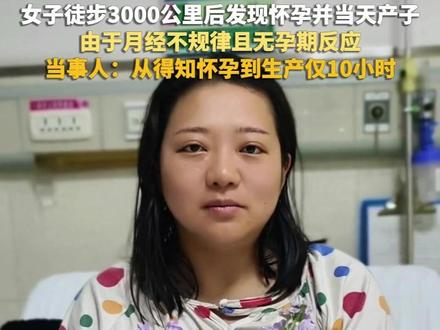 女子徒步3000公里后发现怀孕并当天产子,由于月经不规律且无孕期反应,当事人:从得知怀孕到生产仅10