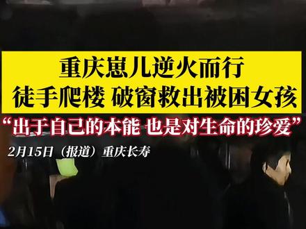 重庆崽儿黄亚林逆火而行,徒手爬楼,破窗救出被困女孩:这是出于自己的本能,也是对另一个生命的珍爱。