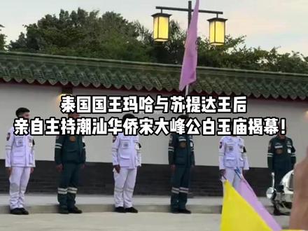 泰王玛哈与苏提达,亲自主持潮汕华侨宋大峰公白玉庙揭幕! #泰国王室