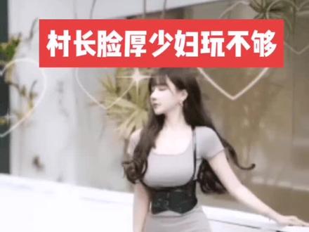 阿虎讲故事,村长脸厚,身边少妇不脱,专吃窝边草,一吃一个饱,你细品。