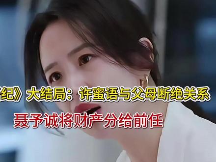 《蜜语纪》大结局:许蜜语与父母断绝关系,聂予诚将财产分给前任