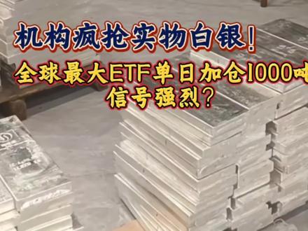 机构疯抢实物白银!全球最大ETF单日加仓1000吨,信号强烈?