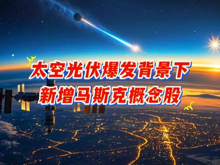 太空光伏爆发背景下,马斯克概念的新增,5家核心关联企业梳理#每天跟我涨知识 #科普冷知识 #热门 #太空光伏 #正能量传递