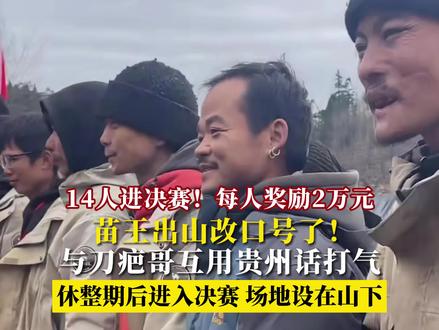 14人进决赛!每人奖励2万元 苗王出山改口号了!与刀疤哥互用贵州话打气 休整期后进入决赛 场地设在山下 #荒野求生 #野外生存 #七星山
