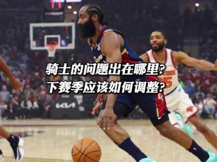 骑士为何打不过尼克斯,他们的问题出在哪里?下赛季该如何调整? #骑士 #哈登#骑士不敌尼克斯