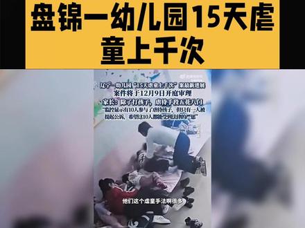 辽宁盘锦一幼儿园15天虐童上千次。