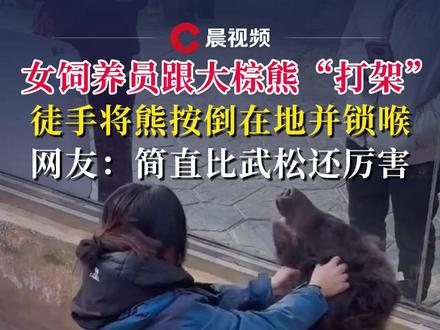 女饲养员跟大棕熊“打架”,徒手将熊按倒在地并锁喉,网友:简直比武松还厉害
