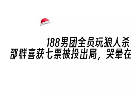 188男团全员玩狼人杀,邵群喜获七票被投出局,哭晕在程秀怀中😂