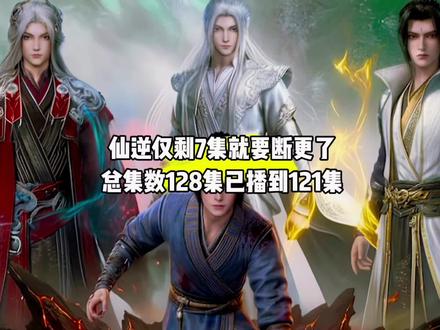 坏消息,仙逆仅剩7集就要断更了,总集数128集已播到121集#国漫#仙逆#仙逆断更