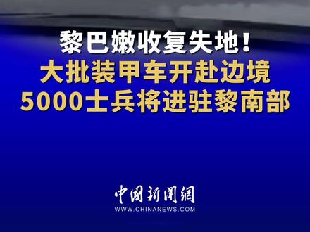 黎巴嫩收复失地!大批装甲车开赴边境 5000士兵将进驻黎南部