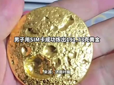 男子用SIM卡炼出191.73克黄金 含金量极低,每张仅约0.02克,且存在安全隐患和环境污染风险,不建议个人提取#黄金