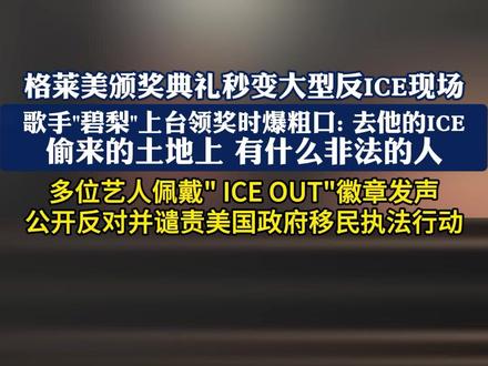 格莱美颁奖典礼秒变大型反ICE现场
歌手“碧梨”上台领奖时爆粗口:去他的ICE
“偷来的土地上 没有人是非法的”
多位艺人佩戴 “ICE OUT”徽章发声 公开反对并谴责美国政府移民执法行动
(消息及素材来源:新京报、参考消息、网络;制作:大江看看;编辑:妮妮;转载请注明来源,如有侵权请联系删除。)