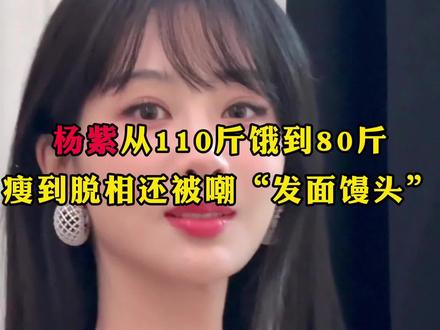 杨紫从110斤饿到80斤,瘦到脱相还被嘲“发面馒头”