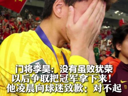 门将李昊:没有虽败犹荣 以后争取把冠军拿下来!他凌晨向球迷致歉:对不起 赛前身价暴涨至2000万