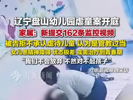 12月10日报道,辽宁,#盘山幼儿园虐童案开庭家属发声 :新提交162条监控视频,被告拒不承认虐待儿童,认为是管教过当 ,女儿患精神障碍,或需治疗到青春期。