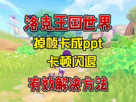 洛克王国世界卡成ppt改善 洛克王国世界卡顿掉帧/闪退/进游戏特别卡怎么改善?给大家分享详细有效的改善方法 #洛克王国世界 #洛克王国世界卡顿 #洛克王国 #洛克王国世界开服 #童年游戏