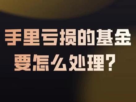 手里亏损的基金要怎么处理#基金#股票#投资