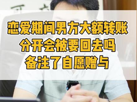 恋爱期间男方大额转账分开会被要回去吗?备注了自愿赠与#婚姻法律咨询 #恋爱财产纠纷