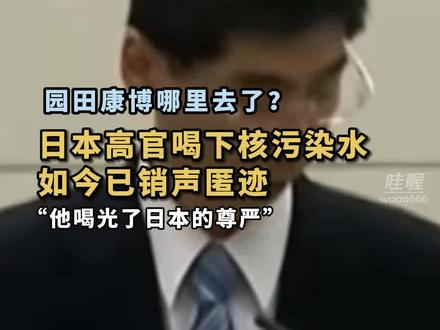 他在哪里?12年前,日本高官园田康博喝下来自福岛的核污染水,如今已消失7年,没有任何报道。当时他坚称水很安全,但一饮而尽时,仍有一丝犹豫。