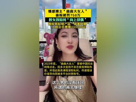 情感博主“曲曲大女人”偷税被罚758万,教女孩如何“向上择偶”,曾称其私域产品“闺蜜联盟”,入群会员费要199800元