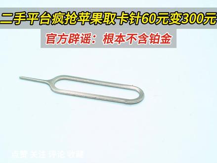 二手平台疯抢苹果取卡针60元变300元,官方辟谣:不含铂金 #苹果取卡针 #取卡针 #铂金 #二手平台