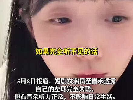 短剧女演员至春禾透露,小时候发高烧未及时治疗,导致左耳永久性失聪,右耳朵听力正常 不影响日常生活
