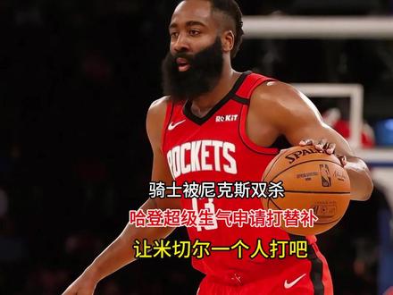 骑士被尼克斯双杀!哈登超级生气申请打替补,让米切尔一个人打吧