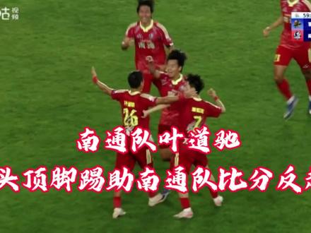 南通队叶道驰,头顶脚踢助南通队比分反超
