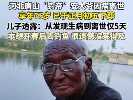 #河北 #唐山 钓帝安大爷因病离世,享年75岁。儿子透露:大爷从发现生病到离世短短5天,原本想着开春后去钓鱼,很遗憾没有来得及。