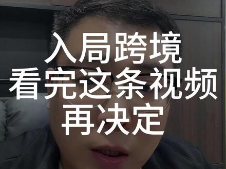 入局跨境看完这条视频再决定 #跨境电商