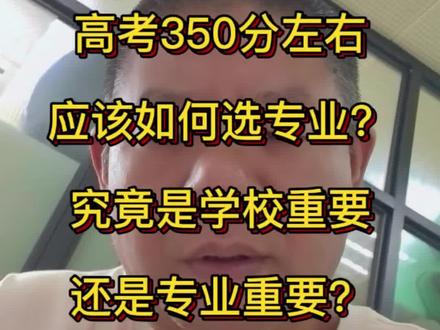 高考350分左右的女儿,应该如何填志愿?学校重要还是专业重要?#高考#高中生#家长必读