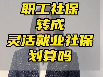 职工社保转成灵活就业划算吗?#社保#灵活就业