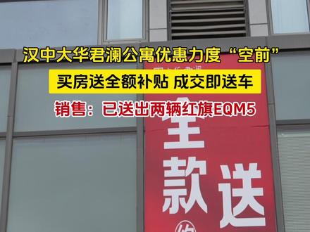 汉中大华君澜公寓优惠力度“空前”,买房送全额补贴、成交即送车,销售:已送出两辆红旗EQM5。#汉中同城 #购房 #大华公寓房款全额补