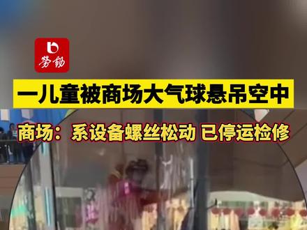 一儿童被商场大气球悬吊空中,商场:设备螺丝松动,已停运检修 #商场故障 #螺丝 #儿童 #安全 #检修