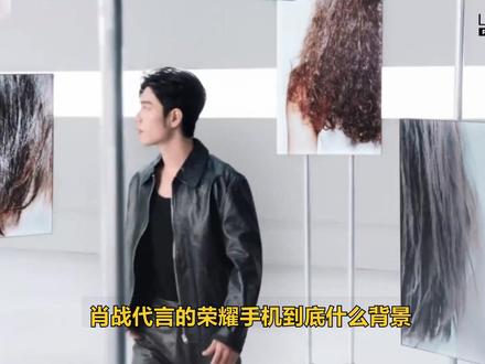 肖战为什么代言荣耀手机,荣耀有什么背景 #肖战