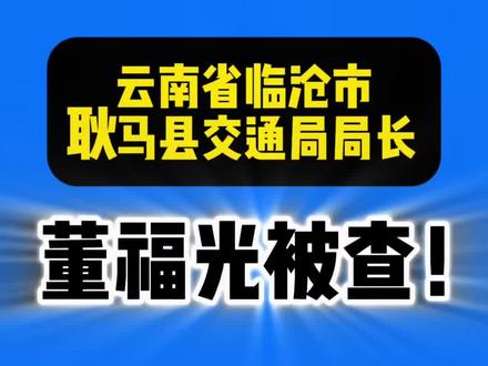 云南省临沧市耿马县交通局局长董福光被查! #反腐倡廉