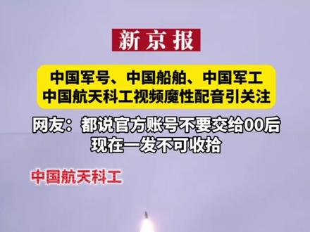 中国军号、中国船舶、中国军工、中国航天科工视频魔性配音引关注 网友:都说官方账号不要交给00后,现在一发不可收拾