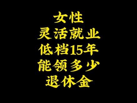 女性灵活就业低档15年能领多少退休金?#社保 #退休金