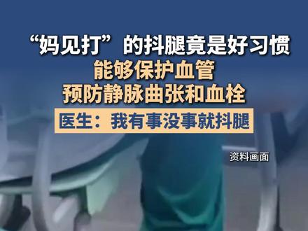 “妈见打”的抖腿竟是好习惯,能够保护血管,预防静脉曲张和血栓。医生:我有事没事就抖腿。