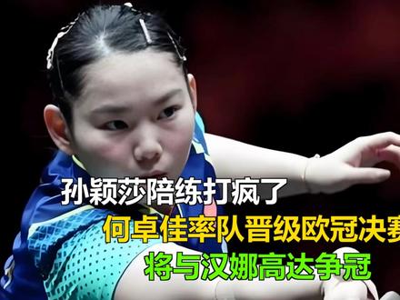 孙颖莎陪练打疯了,何卓佳率队晋级欧冠决赛,将与汉娜高达争冠 孙颖莎陪练打疯了,何卓佳率队晋级欧冠决赛,将与汉娜高达争冠