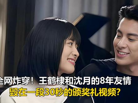 全网炸穿!王鹤棣和沈月的8年友情,毁在一段30秒的颁奖礼视频 全网炸穿!王鹤棣和沈月的8年友情,毁在一段30秒的颁奖礼视频?