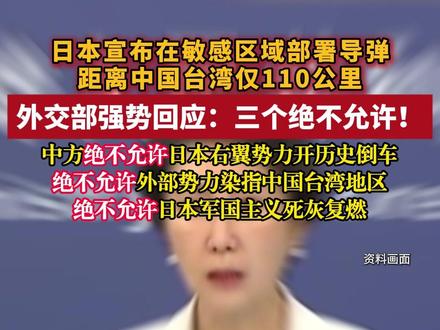 日本宣布在敏感区域部署导弹 距离中国台湾仅110公里 外交部强势回应:三个绝不允许!中方绝不允许日本右翼势力开历史倒车 绝不允许外部势力染指中国台湾地区 绝不允许日本军国主义死灰复燃#中国 #中国台湾必须统一 #日本 (编辑:学香)环球时报消息,11月24日外交部发言人毛宁在记者会上表示,日方在与中国台湾邻近的西南诸岛部署进攻性武器,刻意制造地区紧张、挑动军事对立,这一动向极其危险,需要引起周边国家及国际社会的高度警惕。日本防卫大臣小泉进次郎在23日视察琉球群岛一处自卫队基地时表示,日本将如期在该基地部署中程防空导弹, 该基地所在的与那国岛距离中国台湾仅110公里。毛宁表示,中方绝不允许日本右翼势力开历史倒车;绝不允许外部势力染指中国台湾地区;绝不允许日本军国主义死灰复燃;中方有决心有能力捍卫国家领土主权。