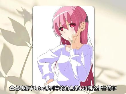 《盘点动漫中最受欢迎的角色第128期之“伊什塔尔”》#充能计划#动漫杂谈#100个动漫角色人物志#动漫编年史