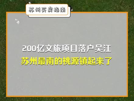 #苏州买房 融创砸200亿投资苏州吴江桃源镇,苏州文旅再添重镇,长三角一体化进展顺利 @DOU+小助手