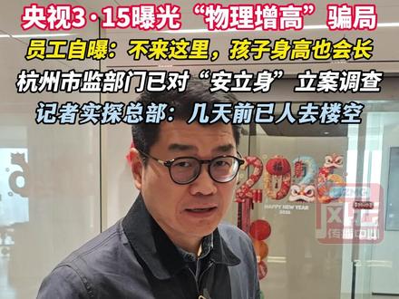 央视3·15曝光“物理增高”骗局,“就算不来我们这里孩子也是会长”。杭州市监部门已对“安立身”立案调查,记者实探公司总部:几天前已人去楼空!#ZMG风云传播中心 (记者:夏辉 摄像:丁杭 编辑:马丹晨)